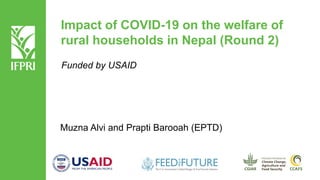 Impact of COVID-19 on the welfare of
rural households in Nepal (Round 2)
Muzna Alvi and Prapti Barooah (EPTD)
Funded by USAID
 