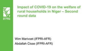 Impact of COVID-19 on the welfare of
rural households in Niger – Second
round data
Wim Marivoet (IFPRI-AFR)
Abdallah Cisse (IFPRI-AFR)
 