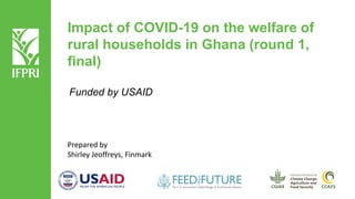 Impact of COVID-19 on the welfare of
rural households in Ghana (round 1,
final)
Funded by USAID
Prepared by
Shirley Jeoffreys, Finmark
 