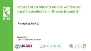 Impact of COVID-19 on the welfare of
rural households in Ghana (round 2
Funded by USAID
Prepared by
Tabitha Chamboko, Finmark
 