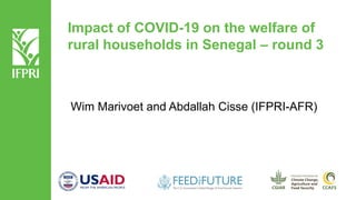 Impact of COVID-19 on the welfare of
rural households in Senegal – round 3
Wim Marivoet and Abdallah Cisse (IFPRI-AFR)
 