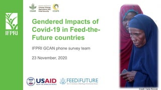 Gendered Impacts of
Covid-19 in Feed-the-
Future countries
IFPRI GCAN phone survey team
23 November, 2020
Credit: Carla Roncoli
 