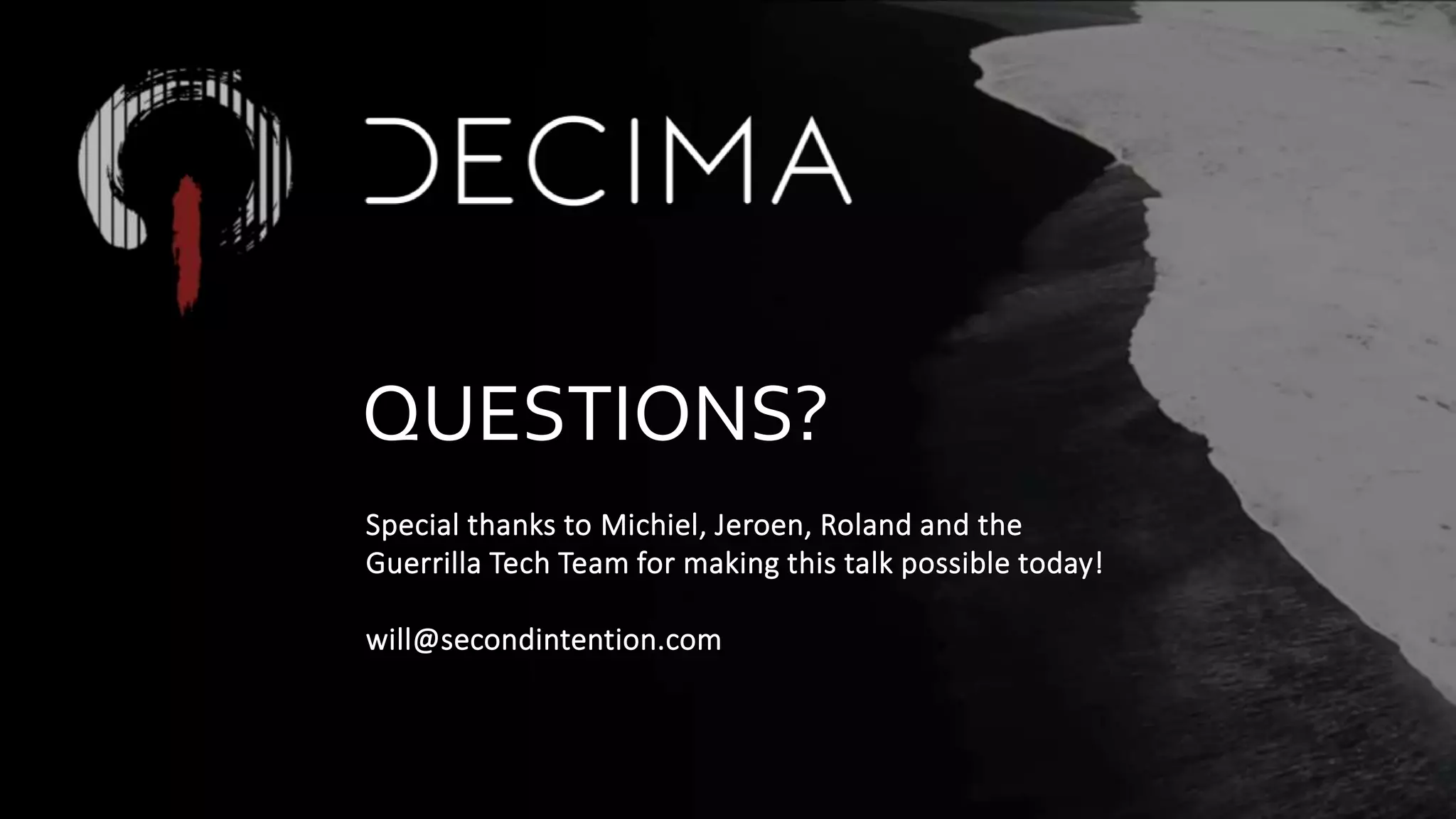 Special thanks to Michiel, Jeroen, Roland and the
Guerrilla Tech Team for making this talk possible today!
will@secondintention.com
QUESTIONS?
 