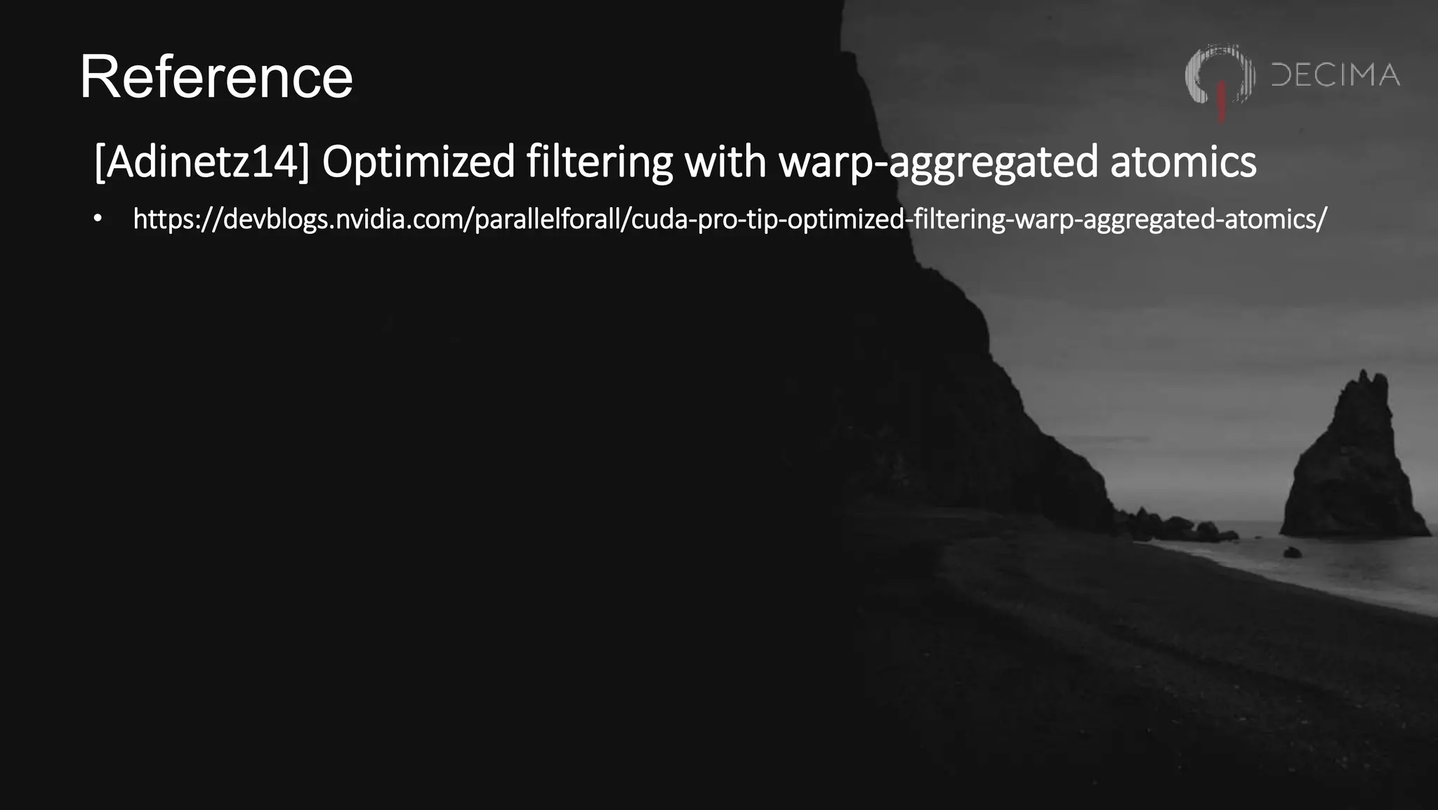 Reference
[Adinetz14] Optimized filtering with warp-aggregated atomics
• https://devblogs.nvidia.com/parallelforall/cuda-pro-tip-optimized-filtering-warp-aggregated-atomics/
 