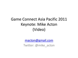 Game Connect Asia Pacific 2011
    Keynote: Mike Acton
          (Video)

       macton@gmail.com
      Twitter: @mike_acton
 