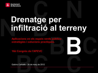 Drenatge per
infiltració al terreny
Aplicacions en els espais verds públics:
estratègies i solucions practiques.


16è Congrés de l'APEVC




Gabino Carballo - 30 de març de 2012
 