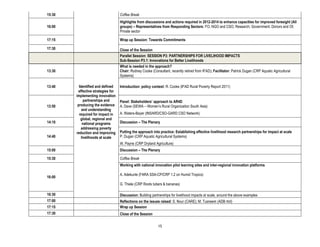 15:30                               Coffee Break
                                    Highlights from discussions and actions required in 2012-2014 to enhance capacities for improved foresight (All
16:00                               groups) – Representatives from Responding Sectors: FO, NGO and CSO; Research; Government; Donors and OI;
                                    Private sector

17:15                               Wrap up Session: Towards Commitments

17:30                               Close of the Session
                                    Parallel Session: SESSION P3: PARTNERSHIPS FOR LIVELIHOOD IMPACTS
                                    Sub-Session P3.1: Innovations for Better Livelihoods
                                    What is needed in the approach?
13:30                               Chair: Rodney Cooke (Consultant, recently retired from IFAD); Facilitator: Patrick Dugan (CRP Aquatic Agricultural
                                    Systems)

13:40     Identified and defined    Introduction: policy context: R. Cooke (IFAD Rural Poverty Report 2011)
         effective strategies for
        implementing innovation
              partnerships and      Panel: Stakeholders’ approach to AR4D
13:50    producing the evidence     A. Dave (SEWA – Women’s Rural Organization South Asia)
            and understanding
          required for impact in    A. Waters-Bayer (INSARD/CSO-GARD CSO Network)
           global, regional and
14:10        national programs      Discussion – The Plenary
           addressing poverty
        reduction and improving     Putting the approach into practice: Establishing effective livelihood research partnerships for impact at scale
14:40       livelihoods at scale    P. Dugan (CRP Aquatic Agricultural Systems)
                                    W. Payne (CRP Dryland Agriculture)
15:00                               Discussion – The Plenary

15:30                               Coffee Break
                                    Working with national innovation pilot learning sites and inter-regional innovation platforms

                                    A. Adekunle (FARA SSA-CP/CRP 1.2 on Humid Tropics)
16:00
                                    G. Thiele (CRP Roots tubers & bananas)

16:30                               Discussion: Building partnerships for livelihood impacts at scale, around the above examples
17:00                               Reflections on the issues raised: S. Nour (CARE); M. Tusneem (ADB rtrd)
17:15                               Wrap up Session
17:30                               Close of the Session

                                                             15
 