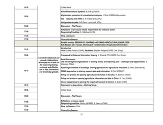 15:30                                Coffee Break

                                     Role of International Systems: M. Solh (ICARDA)
                                     Afghanistan - provision of innovative technologies: J. Rizvi (ICARDA-Afghanistan)
16:00
                                     Iraq – replacing lost AR4D: S. B. Fatlawi (Iraq, ARC)
                                     Haiti post earthquake: M.R.Pierre Louis (Haiti, IICA)
16:40                                Discussion – The Plenary
                                     Reflections on the issues raised: requirements for collective action
17:00                                Responding Panellists: E. Hillenbrand (HKI)
17:20                                Wrap up Session
17:30                                Close of the Session
                                     Parallel Session: SESSION C3: SHARING AND USING AGRICULTURAL KNOWLEDGE
                                     Sub-Session C3.1: Access, Sharing and Transformation of Agricultural Information
                                     Introduction
13.30
                                     Chair: Enrica Porcari (CGIAR); Facilitator: Stephen Rudgard(CIARD Core Group)

13.40                                Framework for Data and Information Sharing: K. Bheenik (CTA-CIARD Core Group)
        Coherent institutional and
         network collaborations      Panel Discussion:
        developed and scaled out     The role of regional organizations in opening access and improving use – Challenges and Opportunities: M.
          for improving sharing,     Wopereis (FARA)
         exchange and effective      Fostering investment in knowledge sharing approaches for agricultural innovation: E. Pehu (World Bank)
         use of data, information
14.10                                CGIAR approaches to sharing research data and information: W. Dar (ICRISAT)
         and knowledge globally
                                     Policy and practice for opening agricultural information in the USA: M. Bohman (USDA)
                                     Policy and action on opening agricultural information and data in China: D. Feng (CAAS)
                                     Ghana’s experience in opening the outputs of research to farmers: A. Salifu (CSIR)
15.10                                Discussion on key actions – Working Group

15:30                                Coffee Break

16:00                                Discussion – The Plenary

17:00                                Reflections on issues raised
                                     Responding panellists: Attaluri (APAARI); S. Hearn (ACIAR)
17:20                                Wrap up Session - Chair
17:30                                Close of the Session
                                                              17
 