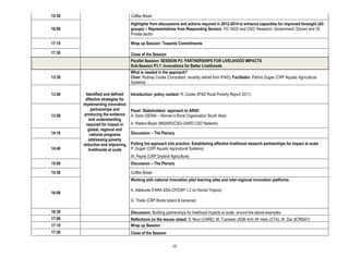 15:30                               Coffee Break
                                    Highlights from discussions and actions required in 2012-2014 to enhance capacities for improved foresight (All
16:00                               groups) – Representatives from Responding Sectors: FO, NGO and CSO; Research; Government; Donors and OI;
                                    Private sector

17:15                               Wrap up Session: Towards Commitments

17:30                               Close of the Session
                                    Parallel Session: SESSION P3: PARTNERSHIPS FOR LIVELIHOOD IMPACTS
                                    Sub-Session P3.1: Innovations for Better Livelihoods
                                    What is needed in the approach?
13:30                               Chair: Rodney Cooke (Consultant, recently retired from IFAD); Facilitator: Patrick Dugan (CRP Aquatic Agricultural
                                    Systems)

13:40     Identified and defined    Introduction: policy context: R. Cooke (IFAD Rural Poverty Report 2011)
         effective strategies for
        implementing innovation
              partnerships and      Panel: Stakeholders’ approach to AR4D
13:50    producing the evidence     A. Dave (SEWA – Women’s Rural Organization South Asia)
            and understanding
          required for impact in    A. Waters-Bayer (INSARD/CSO-GARD CSO Network)
           global, regional and
14:10        national programs      Discussion – The Plenary
           addressing poverty
        reduction and improving     Putting the approach into practice: Establishing effective livelihood research partnerships for impact at scale
14:40       livelihoods at scale    P. Dugan (CRP Aquatic Agricultural Systems)
                                    W. Payne (CRP Dryland Agriculture)
15:00                               Discussion – The Plenary

15:30                               Coffee Break
                                    Working with national innovation pilot learning sites and inter-regional innovation platforms

                                    A. Adekunle (FARA SSA-CP/CRP 1.2 on Humid Tropics)
16:00
                                    G. Thiele (CRP Roots tubers & bananas)

16:30                               Discussion: Building partnerships for livelihood impacts at scale, around the above examples
17:00                               Reflections on the issues raised: S. Nour (CARE); M. Tusneem (ADB rtrd); M. Hailu (CTA); W. Dar (ICRISAT)
17:15                               Wrap up Session
17:30                               Close of the Session

                                                             15
 