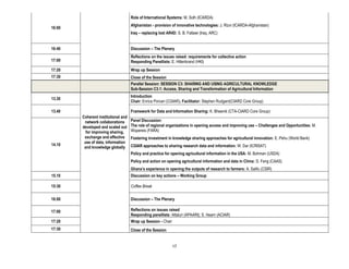 Role of International Systems: M. Solh (ICARDA)
                                     Afghanistan - provision of innovative technologies: J. Rizvi (ICARDA-Afghanistan)
16:00
                                     Iraq – replacing lost AR4D: S. B. Fatlawi (Iraq, ARC)


16:40                                Discussion – The Plenary
                                     Reflections on the issues raised: requirements for collective action
17:00                                Responding Panellists: E. Hillenbrand (HKI)
17:20                                Wrap up Session
17:30                                Close of the Session
                                     Parallel Session: SESSION C3: SHARING AND USING AGRICULTURAL KNOWLEDGE
                                     Sub-Session C3.1: Access, Sharing and Transformation of Agricultural Information
                                     Introduction
13.30
                                     Chair: Enrica Porcari (CGIAR); Facilitator: Stephen Rudgard(CIARD Core Group)

13.40                                Framework for Data and Information Sharing: K. Bheenik (CTA-CIARD Core Group)
        Coherent institutional and
         network collaborations      Panel Discussion:
        developed and scaled out     The role of regional organizations in opening access and improving use – Challenges and Opportunities: M.
          for improving sharing,     Wopereis (FARA)
         exchange and effective      Fostering investment in knowledge sharing approaches for agricultural innovation: E. Pehu (World Bank)
         use of data, information
14.10                                CGIAR approaches to sharing research data and information: W. Dar (ICRISAT)
         and knowledge globally
                                     Policy and practice for opening agricultural information in the USA: M. Bohman (USDA)
                                     Policy and action on opening agricultural information and data in China: D. Feng (CAAS)
                                     Ghana’s experience in opening the outputs of research to farmers: A. Salifu (CSIR)
15.10                                Discussion on key actions – Working Group

15:30                                Coffee Break

16:00                                Discussion – The Plenary

17:00                                Reflections on issues raised
                                     Responding panellists: Attaluri (APAARI); S. Hearn (ACIAR)
17:20                                Wrap up Session - Chair
17:30                                Close of the Session


                                                              17
 