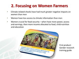 2. Focusing on Women Farmers
•   Climate-related shocks have had much greater negative impacts on
    women than men
•   W...
