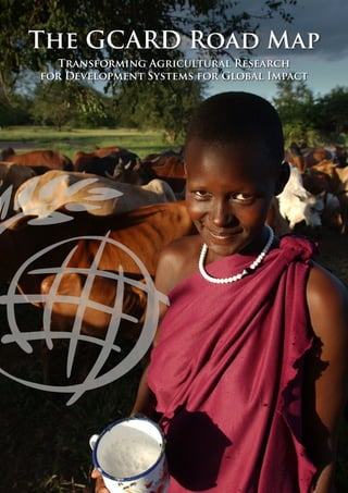 The GCARD Road Map
  Transforming Agricultural Research
for Development Systems for Global Impact
 
