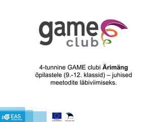 4-tunnine GAME clubi Ärimäng
õpilastele (9.-12. klassid) – juhised
      meetodite läbiviimiseks.
 