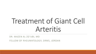 Treatment of Giant Cell
Arteritis
DR. MAZEN AL ZO’UBI, MD
FELLOW OF RHEUMATOLOGY, DRMS, JORDAN
 