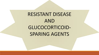 RESISTANT DISEASE
AND
GLUCOCORTICOID-
SPARING AGENTS
 