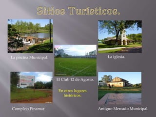 La piscina Municipal. La iglesia.
Antiguo Mercado Municipal.Complejo Pinamar.
El Club 12 de Agosto.
En otros lugares
históricos.
 