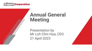 Annual General
Meeting
Presentation by
Mr Loh Chin Hua, CEO
21 April 2023
 