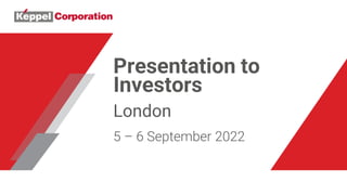 Presentation to
Investors
London
5 – 6 September 2022
 