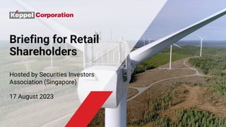 Briefing for Retail
Shareholders
Hosted by Securities Investors
Association (Singapore)
17 August 2023
 
