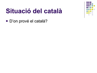 Situació del català <ul><li>D’on prové el català? </li></ul>