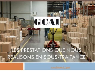 GCAT
LES PRESTATIONS QUE NOUS
REALISONS EN SOUS-TRAITANCE
www.flavien.fr/gcat
 
