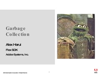 Garbage Collection Alex Harui Flex SDK Adobe Systems , Inc. 