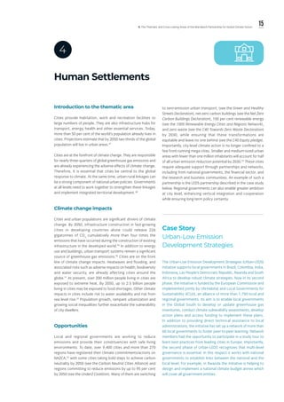 15ll. The Thematic and Cross-cutting Areas of the Marrakech Partnership for Global Climate Action
Human Settlements
4
Introduction to the thematic area
Cities provide habitation, work and recreation facilities to
large numbers of people. They are also infrastructure hubs for
transport, energy, health and other essential services. Today,
more than 50 per cent of the world’s population already lives in
cities. Projections estimate that by 2050 two-thirds of the global
population will live in urban areas.47
Cities are at the forefront of climate change. They are responsible
for nearly three-quarters of global greenhouse gas emissions and
are already experiencing the adverse effects of climate change.
Therefore, it is essential that cities be central to the global
response to climate. At the same time, urban-rural linkages can
be a strong component of national urban policies. Governments
at all levels need to work together to strengthen these linkages
and implement integrated territorial development.48
Climate change impacts
Cities and urban populations are significant drivers of climate
change. By 2050, infrastructure construction in fast-growing
cities in developing countries alone could release 226
gigatonnes of CO2,
cumulatively more than four times the
emissions that have occurred during the construction of existing
infrastructure in the developed world.49
In addition to energy
use and buildings, urban transport systems remain a significant
source of greenhouse gas emissions.50
Cities are on the front
line of climate change impacts. Heatwaves and flooding, and
associated risks such as adverse impacts on health, biodiversity
and water security, are already affecting cities around the
globe.51
At present, over 200 million people living in cities are
exposed to extreme heat. By 2050, up to 2.5 billion people
living in cities may be exposed to food shortages. Other climate
impacts in cities include risk to water availability and risk from
sea level rise.52
Population growth, rampant urbanization and
growing social inequalities further exacerbate the vulnerability
of city dwellers.
Opportunities
Local and regional governments are working to reduce
emissions and provide their constituencies with safe living
environments. To date, over 9,400 cities and more than 270
regions have registered their climate commitments/actions on
NAZCA,53
with some cities taking bold steps to achieve carbon
neutrality by 2050 (see the Carbon Neutral Cities Alliance) and
regions committing to reduce emissions by up to 95 per cent
by 2050 (see the Under2 Coalition). Many of them are switching
to zero-emission urban transport, (see the Green and Healthy
Streets Declaration), net-zero carbon buildings (see the Net Zero
Carbon Buildings Declaration), 100 per cent renewable energy
(see the 100% Renewable Energy Cities and Regions Network),
and zero waste (see the C40 Towards Zero Waste Declaration)
by 2030, while ensuring that these transformations are
equitable and leave no one behind (see the C40 Equity pledge).
Importantly, city-level climate action is no longer confined to a
few front-running mega cities. Smaller and medium-sized urban
areas with fewer than one million inhabitants will account for half
of all urban emission reduction potential by 2030.54
These cities
require adequate support through partnerships and networks,
including from national governments, the financial sector, and
the research and business communities. An example of such a
partnership is the LEDS partnership described in the case study
below. Regional governments can also enable greater ambition
at city level, enhancing vertical integration and cooperation
while ensuring long-term policy certainty.
Case Story
Urban-Low Emission
Development Strategies
The Urban-Low Emission Development Strategies (Urban-LEDS)
initiative supports local governments in Brazil, Colombia, India,
Indonesia, Lao People’s Democratic Republic, Rwanda and South
Africa to develop robust climate strategies. Now in its second
phase, the initiative is funded by the European Commission and
implemented jointly by UN-Habitat and Local Governments for
Sustainability (ICLEI), an alliance of more than 1,750 local and
regional governments. Its aim is to enable local governments
in the Global South to develop or update greenhouse gas
inventories, conduct climate vulnerability assessments, develop
action plans and access funding to implement these plans.
In addition to providing direct technical assistance to local
administrations, the initiative has set up a network of more than
60 local governments to foster peer-to-peer learning. Network
members had the opportunity to participate in a study tour to
learn best practices from leading cities in Europe. Importantly,
the second phase of Urban-LEDS recognizes that multi-level
governance is essential. In this respect it works with national
governments to establish links between the national and the
local level. For example, in Rwanda the initiative is helping to
design and implement a national climate budget annex which
will cover all government entities.
 