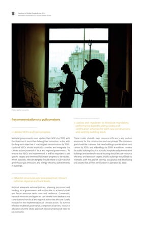 18 Yearbook of Global Climate Action 2019
Marrakech Partnership for Global Climate Action
Recommendations to policymakers
»» Update NDCs and track progress.
National governments must update their NDCs by 2020 with
the objective of more than halving their emissions, in line with
the long-term objective of reaching net-zero emissions by 2050.
Updated NDCs should explicitly consider and integrate the
climate action potential of local and regional governments. To
ensure that NDCs are implemented, it will be important to set
specific targets and timelines that enable progress to be tracked.
When possible, relevant targets should relate to sub-national
greenhouse gas emissions and energy-efficiency achievements
in buildings.
»» Establish structures and processes that connect
national, regional and local levels.
Without adequate national policies, planning processes and
funding, local governments will not be able to achieve further
and faster emission reductions and resilience. Conversely,
national ministries and agencies can benefit from feedback and
contributions from local and regional authorities who are closely
involved in the implementation of climate action. To achieve
effective multilevel governance, competence barriers, resource
allocation and the siloed approach to policymaking will need to
be overcome.
»» Use law and regulation to introduce mandatory,
performance-based building codes and
certification schemes for both new constructions
and existing building stock.
These codes should cover resource efficiency and carbon
emissions for the construction and use phases. The minimum
goal should be to ensure that new buildings operate at net-zero
carbon by 2030, and all buildings by 2050. In addition, tenders
for public buildings (such as schools, hospitals and administrative
buildings) and tenders for social housing should include resource
efficiency and emission targets. Public buildings should lead by
example, with the goal of owning, occupying and developing
only assets that are net-zero carbon in operation by 2030.
Photo: Guilherme Cunha.
 