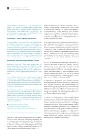 28 Yearbook of Global Climate Action 2019
Marrakech Partnership for Global Climate Action
climate. The three companies set up a joint venture company,
HYBRIT, in 2017. The aim is to have a fossil-free process for steel
manufacturing by 2035. The initiative can cut Sweden's total
CO2
emissions by 10 per cent and Finland's by 7 per cent. It has
been described as a crucial project to enable Sweden to meet
the targets in the Paris Climate Agreement.
Vattenfall and Cementa targeting zero emissions
Cement production that is electrified and supplied by an
almost fossil-free Swedish energy system is the future vision
of the CemZero collaborative project between Vattenfall and
Cementa. In this project, they have have conducted a pilot study
on electrified cement production with the objective of zero-CO2
emissions by 2030. Electrification of cement production makes it
easier to capture the process emissions for use or storage and to
use renewable energy. Implementing this at scale could amount
to a reduction of about 5 per cent of Sweden's total emissions.
Vattenfall and Preem designing a hydrogen gas plant
Vattenfall and Preem have a shared goal of using hydrogen gas
in large-scale production of renewable fuels. The Swedish Energy
Agency will contribute to the preliminary planning of a new
fossil-free hydrogen gas plant. With a capacity of 18 megawatts,
it is expected to become larger than any similar plant in Europe
today.
Preem and Vattenfall are moving ahead with plans to design a
plant to produce hydrogen gas for biofuel manufacture based
on residues from the Swedish pulp industry. Hydrogen gas is
currently generated mainly from natural gas, which leads to CO2
emissions. Producing hydrogen gas from fossil-free electricity
can eliminate these emissions
The World Business Council for Sustainable Development’s
Low Carbon Technology Partnership initiative offers proof that
business is moving beyond talk to implement real solutions at
scale by bringing different sectors together to sharply reduce
emissions. Since 2015 the initiative has brought together 235
cross-sectoral companies to develop and implement climate
solutions at a global scale.
 More information can be found here:
https://group.vattenfall.com/what-we-do/
roadmap-to-fossil-freedom/industry-decarbonisation
The quest to reduce emissions through energy and material
efficiency provides new market and job opportunities that can
be leveraged to further drive the transition. The Climate Group
has also rolled out a new Industry Transition Platform to support
10 state and regional governments from highly industrialized
regions to develop strategies that will support growth and job
creation, while cutting emissions from heavy industry.123, 124
Additionally, the International Chamber of Commerce (ICC) has
unveiled a historic Chamber Climate Coalition – already signed
by more than 500 chambers – to mobilize the chambers of
commerce around the world to take climate action. ICC is also
establishing partnerships with UN agencies to roll out capacity-
building and training on sustainability for small and medium
companies around the world, and with NDC Partnerships for
in-country implementation of NDCs.
So far, about 1,300 companies, including more than 100 Fortune
Global 500 companies with collective annual revenues of about
USD 7 trillion, have disclosed the use of internal carbon-pricing,
or plans to implement internal carbon pricing within two years.125
Carbon-pricing offers the lowest cost pathway for reducing
emissions and drives efforts to accelerate ambitious climate
action.126
Rules for market-based instruments for emission
reductions, expected to be operationalized under Article 6 of the
Paris Agreement, can further facilitate and scale up international
cooperation.
NbS such as reforestation provide unique opportunities for
industry to accelerate climate action. Nature is a proven,
scalable carbon removal technology that has been refined
over millennia. Businesses, governments and other actors can
implement natural climate solutions across the globe at massive
scale to reduce atmospheric CO2
emissions. Research shows
that these solutions could deliver 37 per cent of cost-effective
emission reductions needed for a >66 per cent chance to limit
global warming to 2 degrees Celsius up to 2030.127
To address climate change at the core of business, companies
are implementing the Committee of Sponsoring Organizations
of the Treadway Commission’s new and robust guidance for
applying enterprise risk management to environmental, social
and governance (ESG) risks. The guidance helps companies make
more informed decisions about business models and corporate
strategy with respect to new and emerging ESG-related risks,
such as those related to climate change.
In addition, the Task Force on Climate-related Financial
Disclosure recommendations help companies to deliver better
financial information on their risk opportunity management
processes to drive corporate change and financial reporting on
climate risks/opportunities. Better information will help investors
engage with companies on the resilience of their strategies and
capital spending, which should help promote a smooth transition
to a lower-carbon economy.128
To support the implementation
of the recommendations, the WBCSD and the Task Force have
convened Preparer Forums for priority sectors and industries: oil
and gas; electric utilities; chemicals; construction; automobiles
and food; and agriculture and forest products.
 