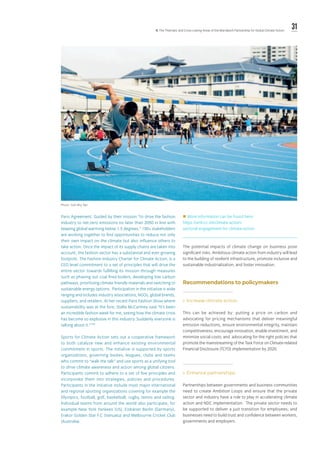 31ll. The Thematic and Cross-cutting Areas of the Marrakech Partnership for Global Climate Action
Paris Agreement. Guided by their mission “to drive the fashion
industry to net-zero emissions no later than 2050 in line with
keeping global warming below 1.5 degrees,” 100+ stakeholders
are working together to find opportunities to reduce not only
their own impact on the climate but also influence others to
take action. Once the impact of its supply chains are taken into
account, the fashion sector has a substantial and ever growing
footprint. The Fashion Industry Charter for Climate Action, is a
CEO level commitment to a set of principles that will drive the
entire sector towards fulfilling its mission through measures
such as phasing out coal fired boilers, developing low carbon
pathways, prioritizing climate friendly materials and switching to
sustainable energy options.  Participation in the initiative is wide
ranging and includes industry associations, NGOs, global brands,
suppliers, and retailers. At her recent Paris Fashion Show where
sustainability was at the fore, Stella McCartney said “It’s been
an incredible fashion week for me, seeing how the climate crisis
has become so explosive in this industry. Suddenly everyone is
talking about it.”129
Sports for Climate Action sets out a cooperative framework
to both catalyze new and enhance existing environmental
commitment in sports. The initiative is supported by sports
organizations, governing bodies, leagues, clubs and teams
who commit to “walk the talk” and use sports as a unifying tool
to drive climate awareness and action among global citizens.
Participants commit to adhere to a set of five principles and
incorporate them into strategies, policies and procedures.
Participants in the initiative include most major international
and regional sporting organizations covering for example the
Olympics, football, golf, basketball, rugby, tennis and sailing.
Individual teams from around the world also participate, for
example New York Yankees (US), Eisbären Berlin (Germany),
Erakor Golden Star F.C (Vanuatu) and Melbourne Cricket Club
(Australia).
 More information can be found here:
https://unfccc.int/climate-action/
sectoral-engagement-for-climate-action
The potential impacts of climate change on business pose
significant risks. Ambitious climate action from industry will lead
to the building of resilient infrastructure, promote inclusive and
sustainable industrialization, and foster innovation.
Recommendations to policymakers
»» Increase climate action.
This can be achieved by: putting a price on carbon and
advocating for pricing mechanisms that deliver meaningful
emission reductions, ensure environmental integrity, maintain
competitiveness, encourage innovation, enable investment, and
minimize social costs; and advocating for the right policies that
promote the mainstreaming of the Task Force on Climate-related
Financial Disclosure (TCFD) implementation by 2020.
»» Enhance partnerships.
Partnerships between governments and business communities
need to create Ambition Loops and ensure that the private
sector and industry have a role to play in accelerating climate
action and NDC implementation. The private sector needs to
be supported to deliver a just transition for employees; and
businesses need to build trust and confidence between workers,
governments and employers.
Photo: Goh Rhy Yan.
 