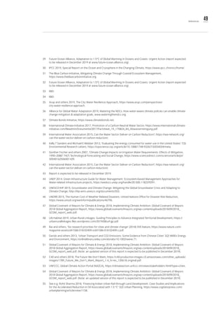 49References
29	 Future Ocean Alliance, Adaptation to 1.5°C of Global Warming in Oceans and Coasts: Urgent Action (report expected
to be released in December 2019 at www.future-ocean-alliance.org).
30	 IPCC 2019, Special Report on the Ocean and Cryosphere in the Changing Climate, https://www.ipcc.ch/srocc/home/.
31	 The Blue Carbon Initiative, Mitigating Climate Change Through Coastal Ecosystem Management,
https://www.thebluecarboninitiative.org.
32	 Future Ocean Alliance, Adaptation to 1.5°C of Global Warming in Oceans and Coasts: Urgent Action (report expected
to be released in December 2019 at www.future-ocean-alliance.org).
33	IBID.
34	IBID.
35	 Arup and others 2019, The City Water Resilience Approach, https://www.arup.com/perspectives/
city-water-resilience-approach.
36	 Alliance for Global Water Adaptation 2019, Watering the NDCs: How water-aware climate policies can enable climate
change mitigation & adaptation goals, www.wateringthendcs.org.
37	 Climate Bonds Initiaitve, https://www.climatebonds.net.
38	 International Climate Initiative 2017, Promotion of a Carbon-Neutral Water Sector, https://www.international-climate-
initiative.com/fileadmin/Dokumente/2017/Factsheet_19_170824_IKI_Abwasserreinigung.pdf.
39	 International Water Association 2015, Can the Water Sector Deliver on Carbon Reduction?, https://iwa-network.org/
can-the-water-sector-deliver-on-carbon-reduction/.
40	 Kelly T Sanders and Michael E Webber 2012, ‘Evaluating the energy consumed for water use in the United States’ 7(3)
Environmental Research Letters, https://iopscience.iop.org/article/10.1088/1748-9326/7/3/034034/meta.
41	 Günther Fischer and others 2007, ‘Climate Change Impacts on Irrigation Water Requirements: Effects of Mitigation,
1990–2080’ 74(7) Technological Forecasting and Social Change, https://www.sciencedirect.com/science/article/pii/
S0040162506001429.
42	 International Water Association 2015, Can the Water Sector Deliver on Carbon Reduction?, https://iwa-network.org/
can-the-water-sector-deliver-on-carbon-reduction/.
43	 Report is expected to be released in December 2019.
44	 UNEP 2014, Green Infrastructure Guide for Water Management: Ecosystem-based Management Approaches for
Water-related infrastructure projects, https://wedocs.unep.org/handle/20.500.11822/9291.
45	 UNESCO-IHP 2015, Groundwater and Climate Change: Mitigating the Global Groundwater Crisis and Adapting to
Climate Change, http://ihp-wins.unesco.org/documents/353.
46	 UNDRR 2015, The Human Cost of Weather Related Disasters. United Nations Office for Disaster Risk Reduction,
https://www.unisdr.org/we/inform/publications/46796.
47	 Global Covenant of Mayors for Climate & Energy 2018, Implementing Climate Ambition: Global Covenant of Mayors
2018 Global Aggregation Report, https://www.globalcovenantofmayors.org/wp-content/uploads/2018/09/2018_
GCOM_report_web.pdf.
48	 UN-Habitat 2019, Urban-Rural Linkages: Guiding Principles to Advance Integrated Territorial Development, https://
urbanrurallinkages.files.wordpress.com/2019/08/url-gp.pdf.
49	 Bai and others, ‘Six research priorities for cities and climate change’ (2018) 555 Nature, https://www.nature.com/
magazine-assets/d41586-018-02409-z/d41586-018-02409-z.pdf.
50	 Darido and others 2013, ‘Urban Transport and CO2 Emissions: Some Evidence from Chinese Cities’ 3(2) WIREs Energy
and Environment, https://onlinelibrary.wiley.com/doi/abs/10.1002/wene.71.
51	 Global Covenant of Mayors for Climate & Energy 2018, Implementing Climate Ambition: Global Covenant of Mayors
2018 Global Aggregation Report, https://www.globalcovenantofmayors.org/wp-content/uploads/2018/09/2018_
GCOM_report_web.pdf. (Note: an updated version of this report is expected to be published in December 2019).
52	 C40 and others 2018, The Future We Don’t Want, https://c40-production-images.s3.amazonaws.com/other_uploads/
images/1789_Future_We_Don't_Want_Report_1.4_hi-res_120618.original.pdf.
53	 UNFCCC, Global Climate Action Portal (NAZCA), https://climateaction.unfccc.int/views/stakeholders.html?type=cities.
54	 Global Covenant of Mayors for Climate & Energy 2018, Implementing Climate Ambition: Global Covenant of Mayors
2018 Global Aggregation Report, https://www.globalcovenantofmayors.org/wp-content/uploads/2018/09/2018_
GCOM_report_web.pdf. (Note: an updated version of this report is expected to be published in December 2019).
55	 See e.g. Rohit Sharma 2018, ‘Financing Indian Urban Rail through Land Development: Case Studies and Implications
for the Accelerated Reduction in Oil Associated with 1.5 °C’ 3(2) Urban Planning, https://www.cogitatiopress.com/
urbanplanning/article/view/1158.
 