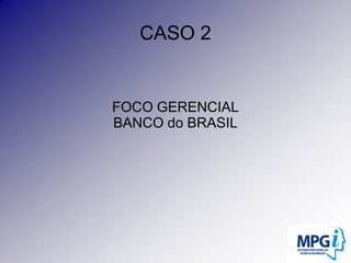CASO 2FOCO GERENCIALBANCO do BRASIL