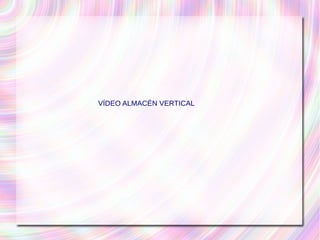 VÍDEO ALMACÉN VERTICAL 
 