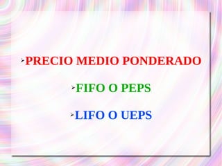 ➢PRECIO MEDIO PONDERADO 
➢FIFO O PEPS 
➢LIFO O UEPS 
 