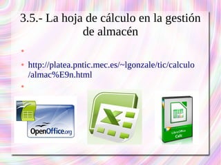 3.5.- La hoja de cálculo en la gestión 
de almacén 
● 
● http://platea.pntic.mec.es/~lgonzale/tic/calculo 
/almac%E9n.html 
● 
 