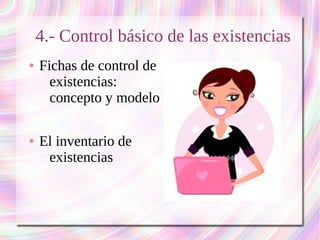 4.- Control básico de las existencias 
● Fichas de control de 
existencias: 
concepto y modelo 
● El inventario de 
existencias 
 