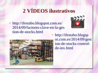 2 VÍDEOS ilustrativos 
● http://ifestabo.blogspot.com.es/ 
2014/09/factores-clave-en-la-ges 
tion-de-stocks.html 
● http://ifestabo.blogsp 
ot.com.es/2014/09/gest 
ion-de-stocks-control-de- 
inv.html 
 