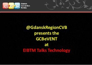 @GdanskRegionCVB
     presents the
      GCBeVENT
          at
EIBTM Talks Technology
 