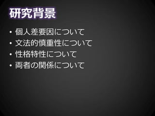 研究背景
• 個人差要因について
• 文法的慎重性について
• 性格特性について
• 両者の関係について
 