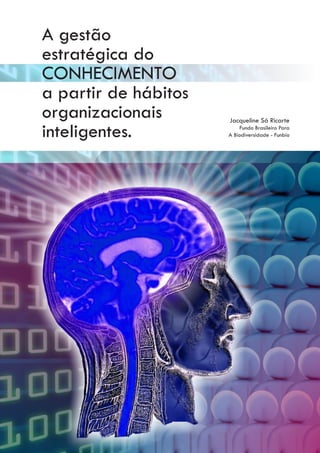 A gestão
estratégica do
CONHECIMENTO
a partir de hábitos
organizacionais       Jacqueline Sá Ricarte

inteligentes.             Fundo Brasileiro Para
                      A Biodiversidade - Funbio
 