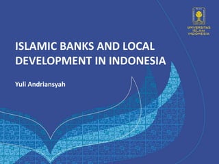 ISLAMIC BANKS AND LOCAL
DEVELOPMENT IN INDONESIA
Yuli Andriansyah
 