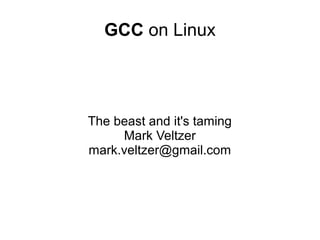 GCC on Linux
The beast and it's taming
Mark Veltzer
mark.veltzer@gmail.com
 