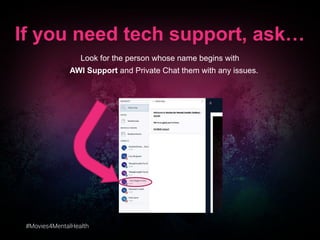 #Movies4MentalHealth
If you need tech support, ask…
Look for the person whose name begins with
AWI Support and Private Chat them with any issues.
 