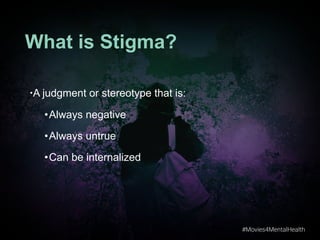 #Movies4MentalHealth
#Movies4MentalHealth
What is Stigma?
•A judgment or stereotype that is:
•Always negative
•Always untrue
•Can be internalized
 