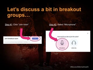 #Movies4MentalHealth
#Movies4MentalHealth
Let’s discuss a bit in breakout
groups…
Step #2: Select “Microphone”Step #1: Click “Join room”
 
