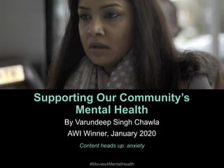 #Movies4MentalHealth #Movies4MentalHealth
Supporting Our Community’s
Mental Health
Content heads up: anxiety
By Varundeep Singh Chawla
AWI Winner, January 2020
#Movies4MentalHealth
 