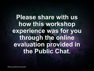 #Movies4MentalHealth#Movies4MentalHealth
Please share with us
how this workshop
experience was for you
through the online
evaluation provided in
the Public Chat.
 