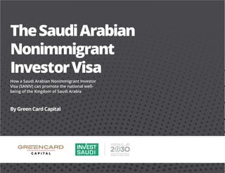 TheSaudiArabian
Nonimmigrant
InvestorVisa
How a Saudi Arabian Nonimmigrant Investor
Visa (SANIV) can promote the national well-
being of the Kingdom of Saudi Arabia
By Green Card Capital
 