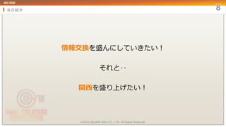 自己紹介
情報交換を盛んにしていきたい！
それと‥
関西を盛り上げたい！
©2016 SQUARE ENIX CO., LTD. All Rights Reserved.
 