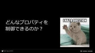 どんなプロパティを
制御できるのか？
 